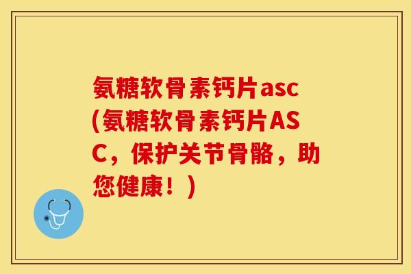 氨糖软骨素钙片asc(氨糖软骨素钙片ASC，保护关节骨骼，助您健康！)