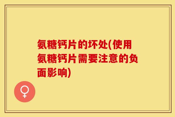 氨糖钙片的坏处(使用氨糖钙片需要注意的负面影响)