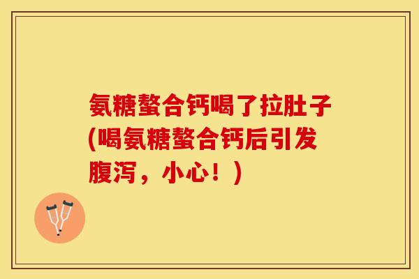 氨糖螯合钙喝了拉肚子(喝氨糖螯合钙后引发腹泻，小心！)