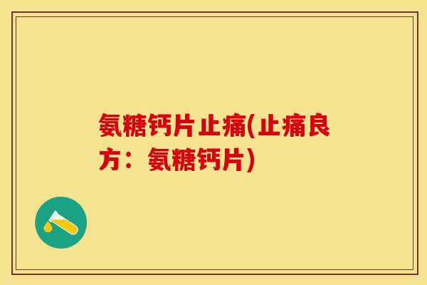 氨糖钙片止痛(止痛良方：氨糖钙片)