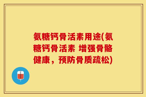 氨糖钙骨活素用途(氨糖钙骨活素 增强骨骼健康，预防骨质疏松)