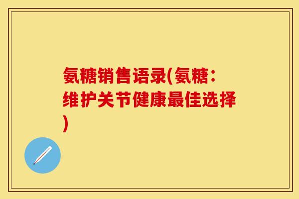 氨糖销售语录(氨糖：维护关节健康最佳选择)