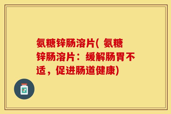 氨糖锌肠溶片( 氨糖锌肠溶片：缓解肠胃不适，促进肠道健康)