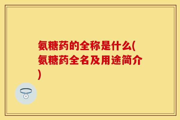 氨糖药的全称是什么(氨糖药全名及用途简介)