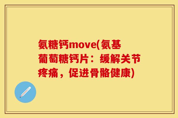 氨糖钙move(氨基葡萄糖钙片:缓解关节,促进骨骼健康) 氨糖钙move(氨基葡萄糖钙片:缓解关节,促进骨骼健康)