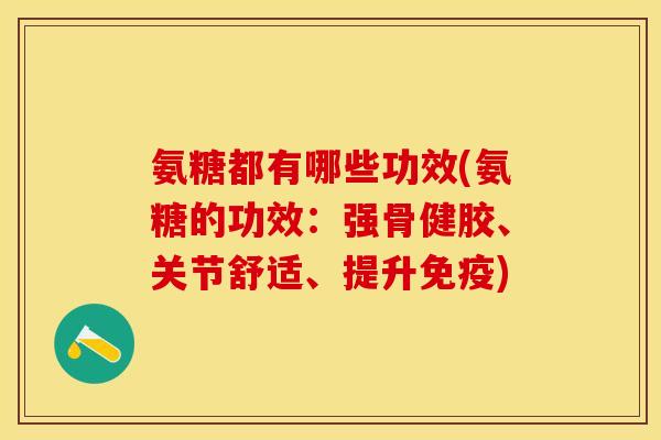 氨糖都有哪些功效(氨糖的功效：强骨健胶、关节舒适、提升免疫)