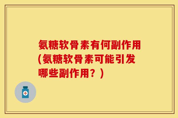 氨糖软骨素有何副作用(氨糖软骨素可能引发哪些副作用？)