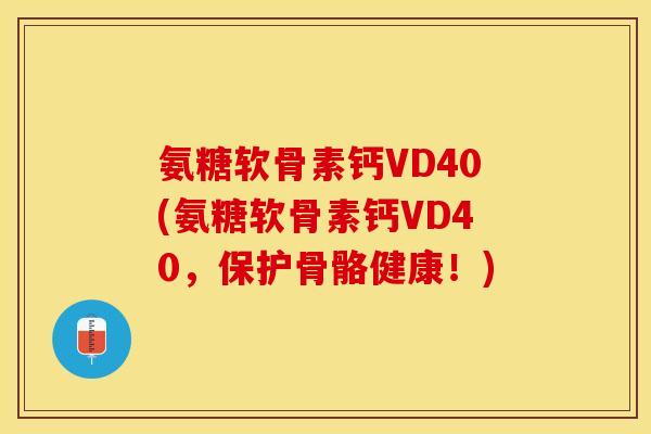 氨糖软骨素钙VD40(氨糖软骨素钙VD40，保护骨骼健康！)