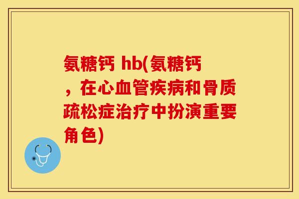 氨糖钙 hb(氨糖钙，在心血管疾病和骨质疏松症治疗中扮演重要角色)