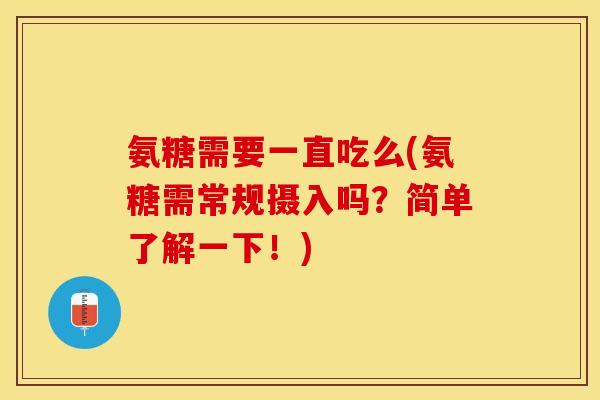 氨糖需要一直吃么(氨糖需常规摄入吗?简单了解一下!) 氨糖需要一直吃么(氨糖需常规摄入吗?简单了解一下!)
