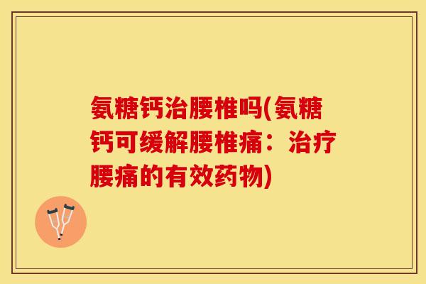 氨糖钙腰椎吗(氨糖钙可缓解腰椎痛：腰痛的有效)
