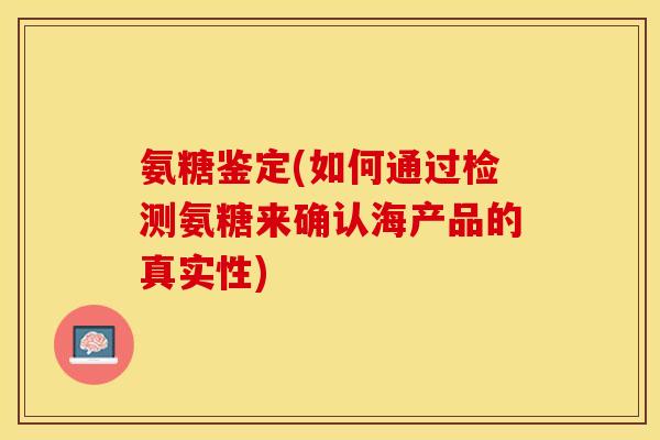 氨糖鉴定(如何通过检测氨糖来确认海产品的真实性)
