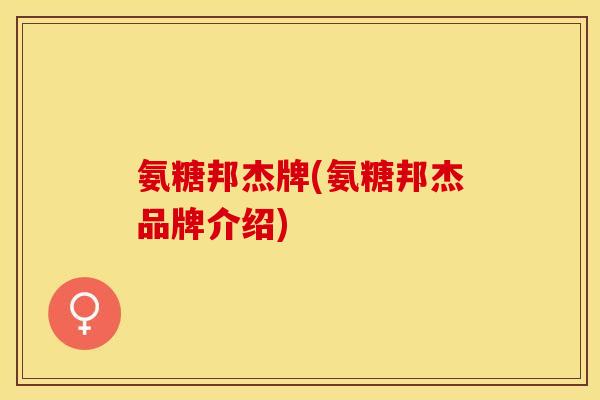 氨糖邦杰牌(氨糖邦杰品牌介绍)