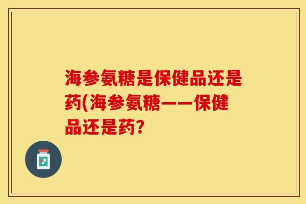 海参氨糖是保健品还是药(海参氨糖——保健品还是药？