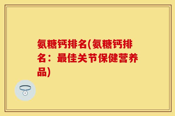 氨糖钙排名(氨糖钙排名：最佳关节保健营养品)