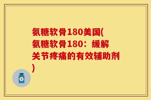 氨糖软骨180美国(氨糖软骨180：缓解关节疼痛的有效辅助剂)