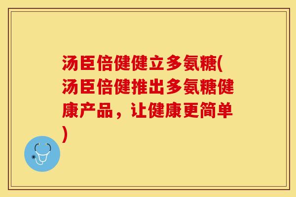 汤臣倍健健立多氨糖(汤臣倍健推出多氨糖健康产品，让健康更简单)