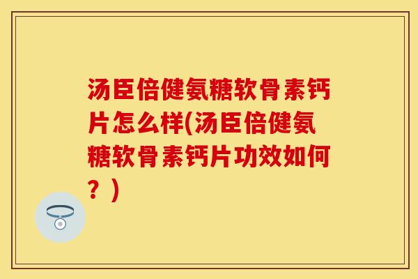 汤臣倍健氨糖软骨素钙片怎么样(汤臣倍健氨糖软骨素钙片功效如何？)