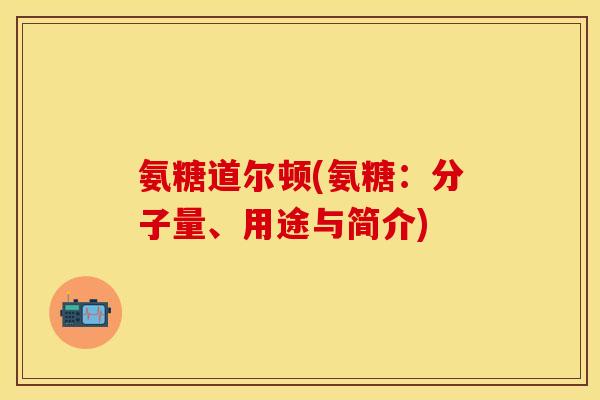 氨糖道尔顿(氨糖：分子量、用途与简介)