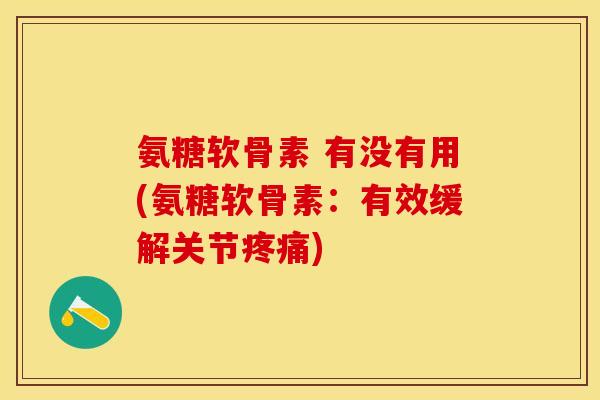 氨糖软骨素 有没有用(氨糖软骨素：有效缓解关节)