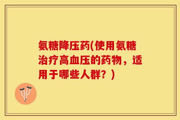 氨糖药(使用氨糖高的，适用于哪些人群？)