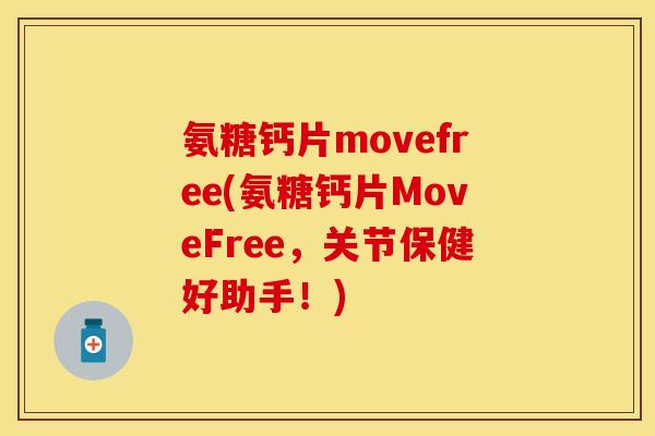 氨糖钙片movefree(氨糖钙片MoveFree，关节保健好助手！)