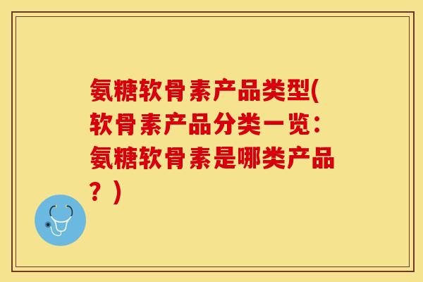 氨糖软骨素产品类型(软骨素产品分类一览：氨糖软骨素是哪类产品？)
