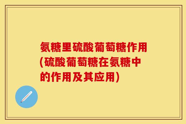 氨糖里硫酸葡萄糖作用(硫酸葡萄糖在氨糖中的作用及其应用)