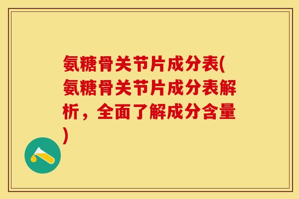 氨糖骨关节片成分表(氨糖骨关节片成分表解析，全面了解成分含量)