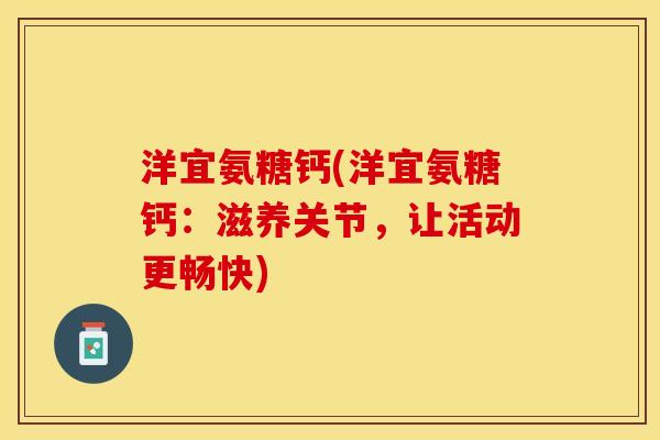 洋宜氨糖钙(洋宜氨糖钙：滋养关节，让活动更畅快)