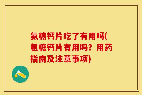 氨糖钙片吃了有用吗(氨糖钙片有用吗？用药指南及注意事项)