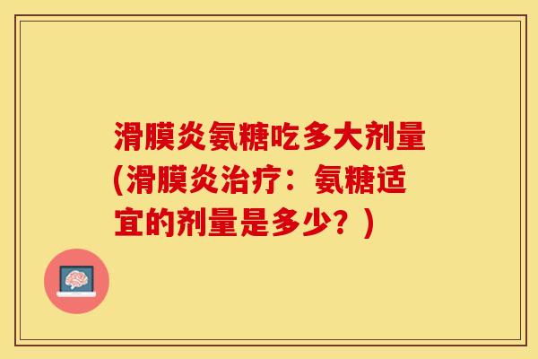 氨糖吃多大剂量(：氨糖适宜的剂量是多少？)