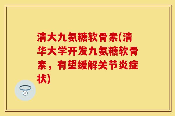 清大九氨糖软骨素(清华大学开发九氨糖软骨素，有望缓解关节炎症状)