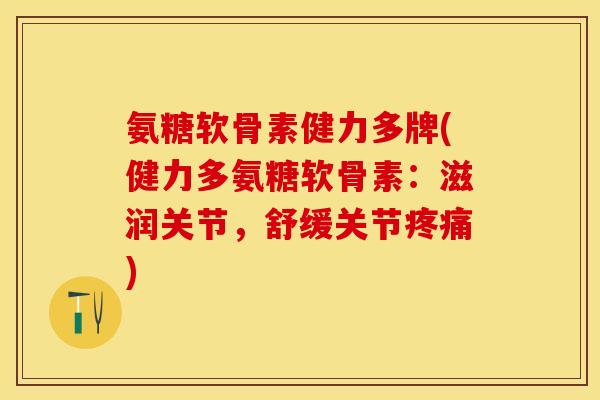 氨糖软骨素健力多牌(健力多氨糖软骨素:滋润关节,舒缓关节) 氨糖软骨素健力多牌(健力多氨糖软骨素:滋润关节,舒缓关节)