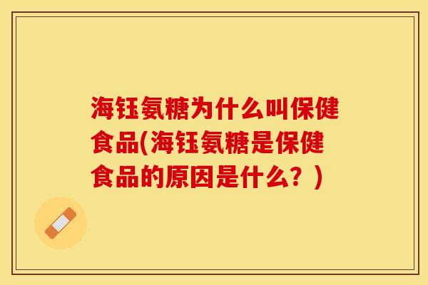 海钰氨糖为什么叫保健食品(海钰氨糖是保健食品的原因是什么？)