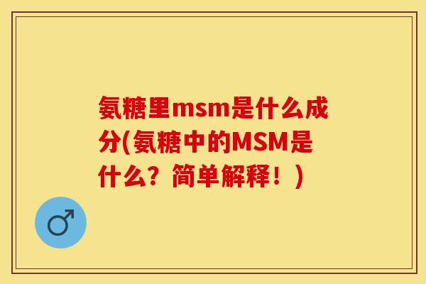 氨糖里msm是什么成分(氨糖中的MSM是什么？简单解释！)