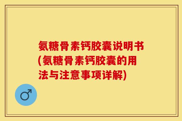 氨糖骨素钙胶囊说明书(氨糖骨素钙胶囊的用法与注意事项详解)
