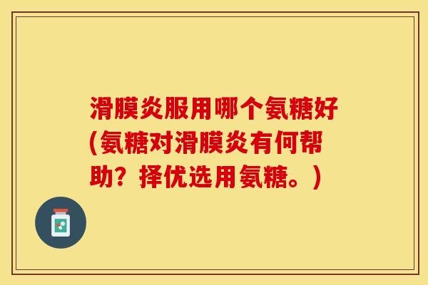 服用哪个氨糖好(氨糖对有何帮助?择优选用氨糖。) 服用哪个氨糖好(氨糖对有何帮助?择优选用氨糖。)
