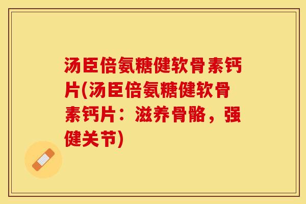 汤臣倍氨糖健软骨素钙片(汤臣倍氨糖健软骨素钙片:滋养骨骼,强健关节) 汤臣倍氨糖健软骨素钙片(汤臣倍氨糖健软骨素钙片:滋养骨骼,强健关节)