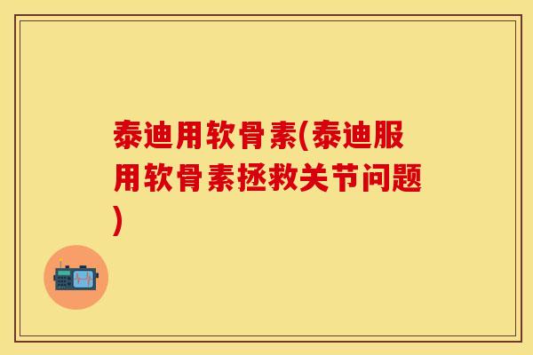 泰迪用软骨素(泰迪服用软骨素拯救关节问题)