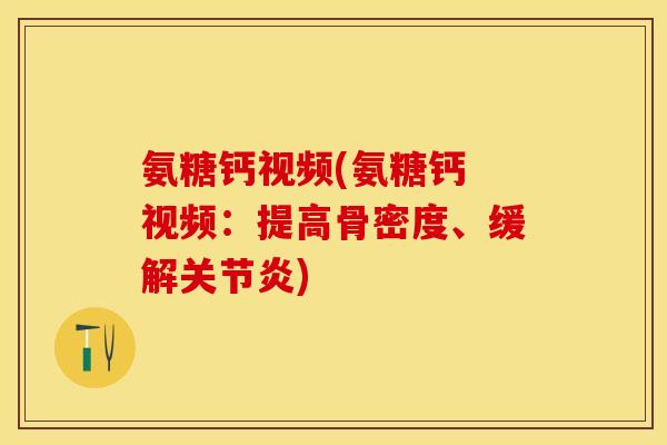 氨糖钙视频(氨糖钙 视频：提高骨密度、缓解关节炎)