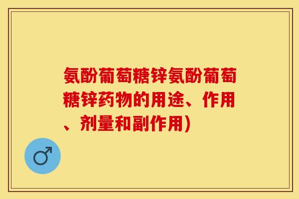 氨酚葡萄糖锌氨酚葡萄糖锌药物的用途、作用、剂量和副作用)