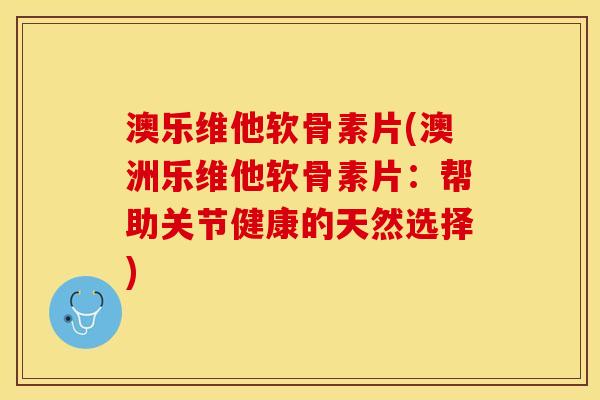 澳乐维他软骨素片(澳洲乐维他软骨素片：帮助关节健康的天然选择)