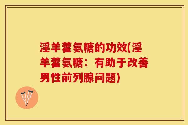 淫羊藿氨糖的功效(淫羊藿氨糖：有助于改善男性前列腺问题)