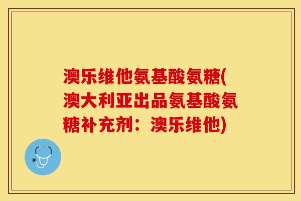 澳乐维他氨基酸氨糖(澳大利亚出品氨基酸氨糖补充剂：澳乐维他)