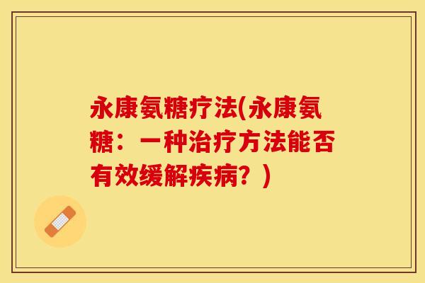 永康氨糖疗法(永康氨糖：一种治疗方法能否有效缓解疾病？)