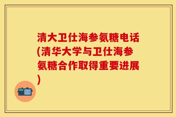 清大卫仕海参氨糖电话(清华大学与卫仕海参氨糖合作取得重要进展)