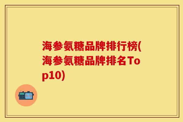 海参氨糖品牌排行榜(海参氨糖品牌排名Top10) 海参氨糖品牌排行榜(海参氨糖品牌排名Top10)