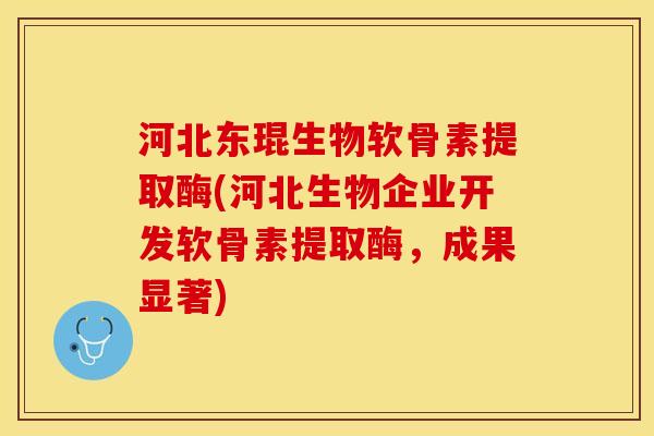 河北东琨生物软骨素提取酶(河北生物企业开发软骨素提取酶，成果显著)