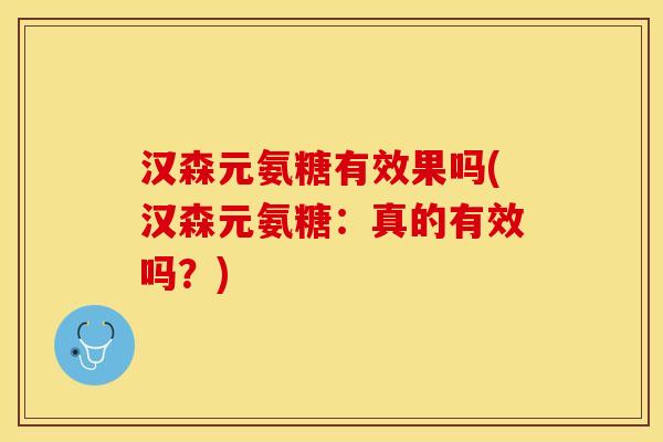 汉森元氨糖有效果吗(汉森元氨糖：真的有效吗？)